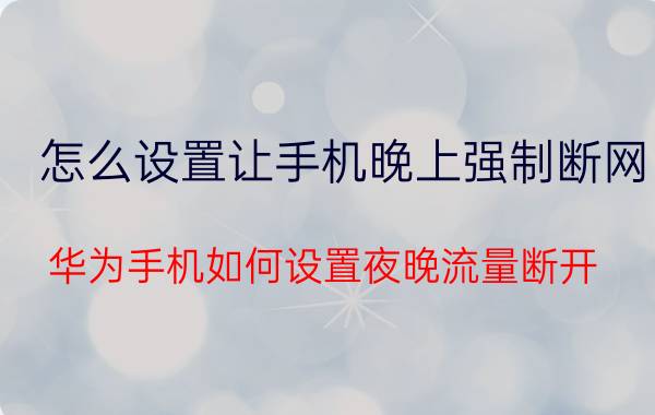 怎么设置让手机晚上强制断网 华为手机如何设置夜晚流量断开？